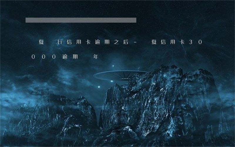 華夏銀行信用卡逾期之后-華夏信用卡30000逾期兩年