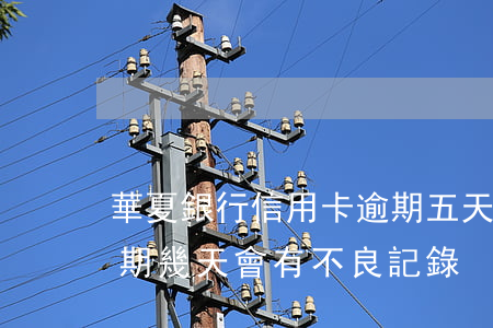 華夏銀行信用卡逾期五天(華夏銀行信用卡逾期幾天會有不良記錄)