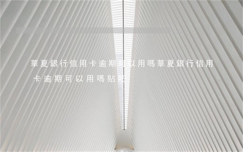 華夏銀行信用卡逾期可以用嗎(華夏銀行信用卡逾期可以用嗎貼吧)