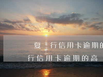華夏銀行信用卡逾期的高額違約金-華夏銀行信用卡逾期的高額違約金怎么算