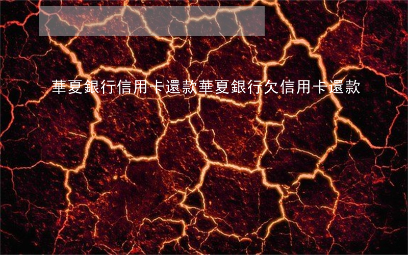 華夏銀行信用卡 還款（華夏銀行欠信用卡還款）