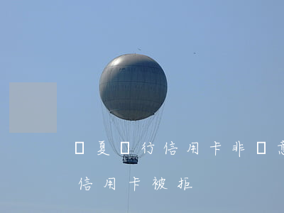 華夏銀行信用卡非惡意逾期說明-華夏銀行信用卡 被拒