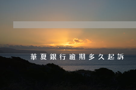 華夏銀行逾期多久起訴