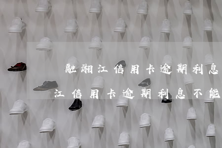 華融湘江信用卡逾期利息不能減免-華融湘江信用卡逾期利息不能減免嗎