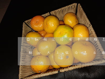 華融湘江信用卡逾期怎么辦(華融湘江銀行逾期一天上征信怎么撤銷(xiāo))