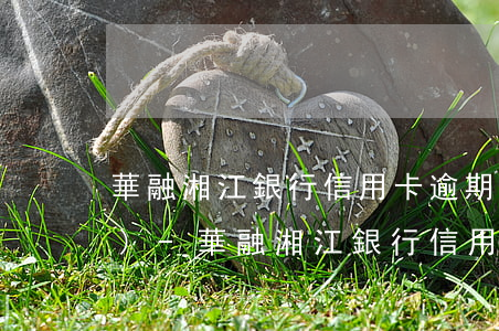 華融湘江銀行信用卡逾期多久凍結(jié)-華融湘江銀行信用卡逾期多久凍結(jié)賬戶