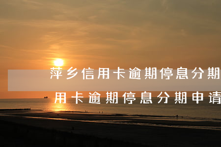 萍乡信用卡逾期停息分期申请条件-萍乡信用卡逾期停息分期申请条件是什么