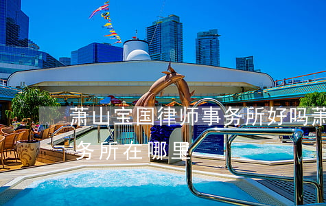 萧山宝国律师事务所好吗(萧山最大的律师事务所在哪里?)