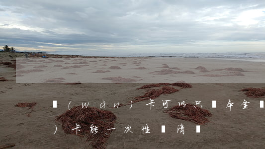 萬(wàn)卡可以只還本金嗎 萬(wàn)卡能一次性還清嗎