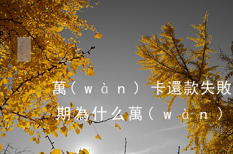 萬(wàn)卡還款失敗導(dǎo)致逾期(為什么萬(wàn)卡還款失敗,要求客戶(hù)還款)
