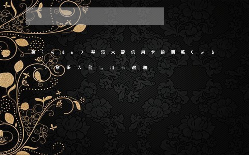 萬(wàn)寧張大龍信用卡逾期(萬(wàn)寧張大龍信用卡逾期)