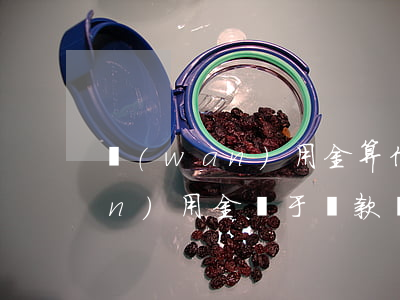 萬(wàn)用金算信用卡透支不(萬(wàn)用金屬于貸款還是信用卡)