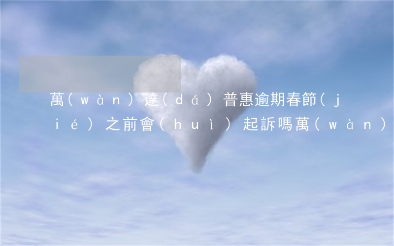 萬(wàn)達(dá)普惠逾期春節(jié)之前會(huì)起訴嗎(萬(wàn)達(dá)普惠說(shuō)起訴了)