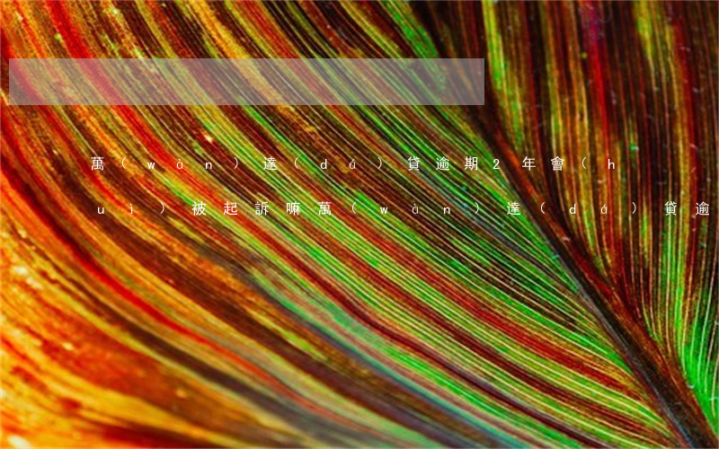 萬(wàn)達(dá)貸逾期2年會(huì)被起訴嘛(萬(wàn)達(dá)貸逾期會(huì)上公司嗎)