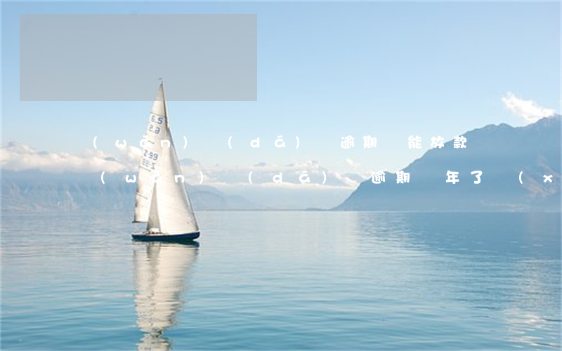 萬(wàn)達(dá)貸逾期還能放款嗎(萬(wàn)達(dá)貸逾期兩年了,現(xiàn)在應(yīng)該怎么還款)