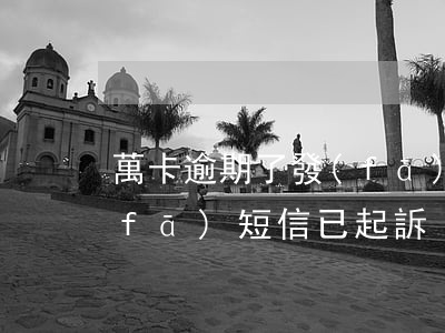 萬卡逾期了發(fā)信息說起訴(萬卡發(fā)短信已起訴)