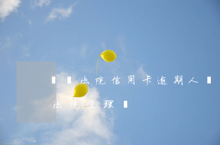 萬寧法院信用卡逾期人員(一萬多信用卡逾期法院受理嗎)