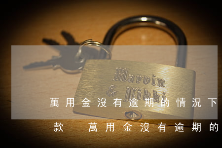 萬用金沒有逾期的情況下協(xié)商還款-萬用金沒有逾期的情況下協(xié)商還款有影響嗎