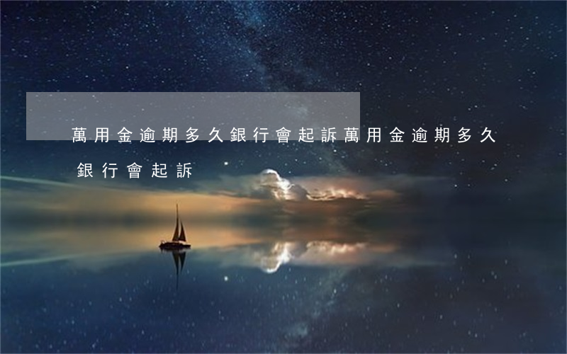 萬用金逾期多久銀行會起訴(萬用金逾期多久銀行會起訴)