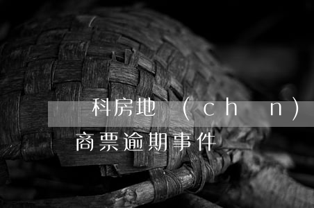 萬科房地產(chǎn)有商票逾期嗎(房企商票逾期事件)