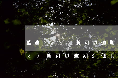 萬達(dá)貸可以逾期2個月嗎(萬達(dá)貸可以逾期2個月嗎)