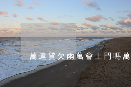 萬達貸欠兩萬會上門嗎(萬達貸 上門)