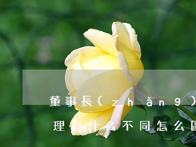 董事長(zhǎng)和總經(jīng)理有什么不同，怎么區(qū)分（權(quán)限不同）