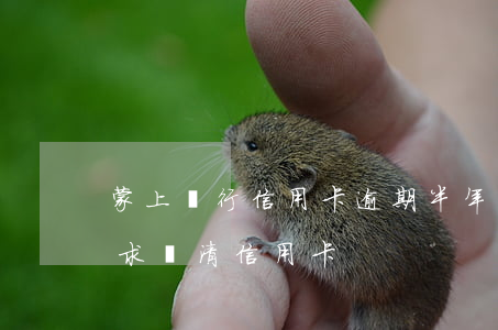 蒙上銀行信用卡逾期半年-逾期十天銀行要求還清信用卡