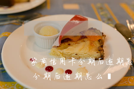 蒙商信用卡分期后逾期怎么辦-蒙商信用卡分期后逾期怎么辦