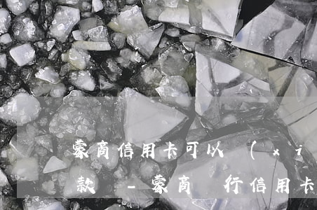 蒙商信用卡可以協(xié)商免息掛賬還款嗎-蒙商銀行信用卡