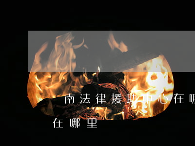 蒼南法律援助中心在哪里(蒼南法律援助中心在哪里)