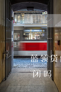 蓝领贷倒闭了欠的钱还用还吗(蓝领贷还没倒闭吗)