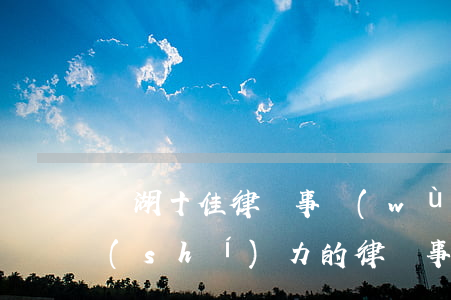 蕪湖十佳律師事務(wù)所(蕪湖市最有實(shí)力的律師事務(wù)所)