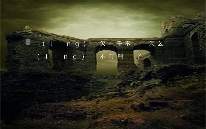 藍領(lǐng)貸欠一千不還會怎么樣(藍領(lǐng)貸不打算還了)
