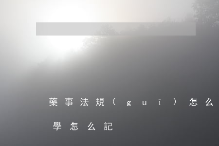 藥事法規(guī)怎么學怎么做筆記(藥理學怎么記)