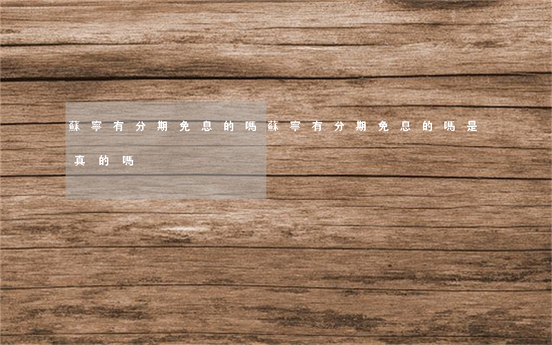 蘇寧有分期免息的嗎(蘇寧有分期免息的嗎是真的嗎)