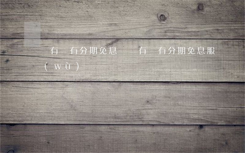 蘇寧有沒有分期免息(蘇寧有沒有分期免息服務(wù))