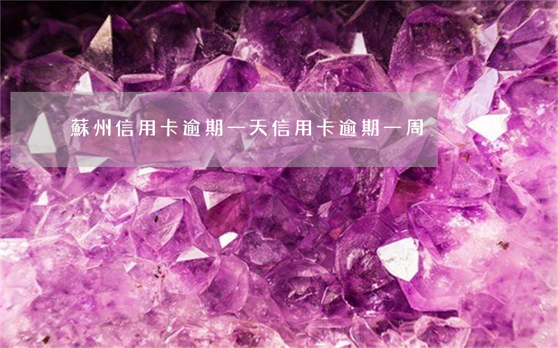 蘇州信用卡逾期一天(信用卡 逾期 一周)