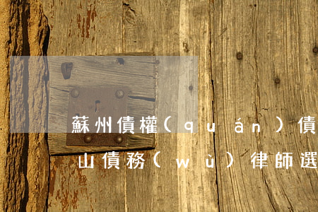 蘇州債權(quán)債務(wù)律師（昆山債務(wù)律師選哪個）