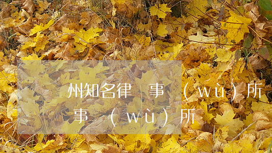 蘇州知名律師事務(wù)所(蘇州有名的律師事務(wù)所)