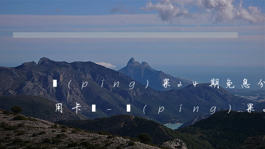 蘋(píng)果24期免息分期要求是信用卡嗎-蘋(píng)果24期免息分期要求是信用卡嗎是真的嗎