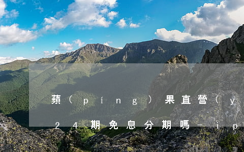 蘋(píng)果直營(yíng)店支持24期免息分期嗎-iphone直營(yíng)店可以24期免息嗎
