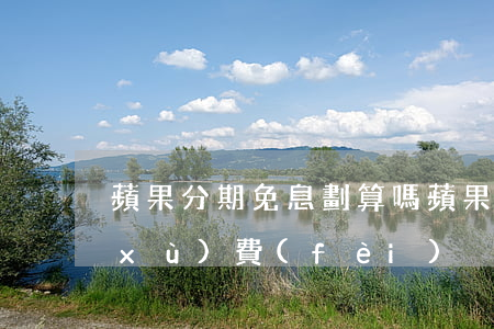 蘋果分期免息劃算嗎（蘋果分期免息有手續(xù)費(fèi)）