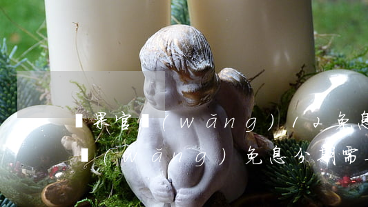 蘋果官網(wǎng)12免息分期 蘋果官網(wǎng)免息分期需要什么條件