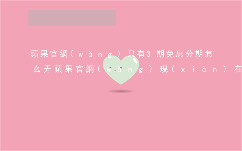 蘋果官網(wǎng)只有3期免息分期怎么弄(蘋果官網(wǎng)現(xiàn)在只有3期免息了)
