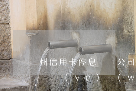 蘭州信用卡停息掛賬公司(信用卡有沒有停息掛賬業(yè)務(wù))