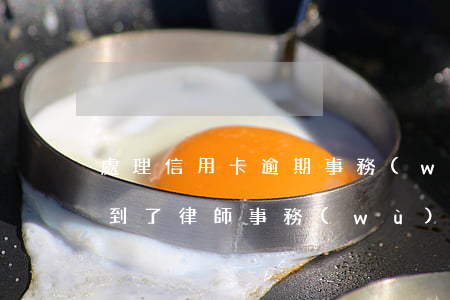 處理信用卡逾期事務(wù)所(信用卡逾期到了律師事務(wù)所是什么階段)