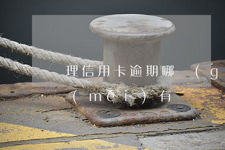 處理信用卡逾期哪個(gè)部門最好-有沒(méi)有專門處理信用卡逾期的公司