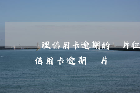處理信用卡逾期的圖片(征信報(bào)告信用卡逾期圖片)