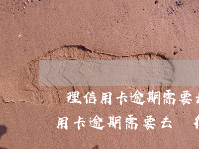 處理信用卡逾期需要去銀行辦理嗎-處理信用卡逾期需要去銀行辦理嗎
